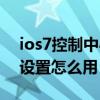 ios7控制中心怎么設(shè)置（蘋果ios7控制中心設(shè)置怎么用）