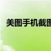 美圖手機(jī)截圖怎么截（美圖手機(jī)怎么截圖）
