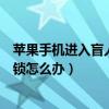 蘋果手機(jī)進(jìn)入盲人模式解不了鎖（蘋果開啟盲人模式解不了鎖怎么辦）