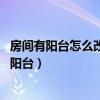房間有陽(yáng)臺(tái)怎么改造好看（臥室陽(yáng)臺(tái)應(yīng)該如何利用 怎么改造陽(yáng)臺(tái)）