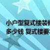 小戶型復(fù)式樓裝修大概要多少錢（有哪個了解復(fù)式樓裝修得多少錢 復(fù)式樓要怎么裝修）