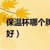 保溫杯哪個牌子最好男士（保溫杯哪個牌子最好）