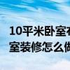 10平米臥室布置（10平米臥室裝修 10平米臥室裝修怎么做）