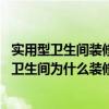 實用型衛(wèi)生間裝修（衛(wèi)生間和廚房怎么裝修才好看呢 廚房和衛(wèi)生間為什么裝修這兩處花費(fèi)最貴呢）