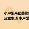 小戶型吊頂裝修要點(diǎn)迅速get（小戶型天花吊頂設(shè)計(jì)有哪些注意事項(xiàng) 小戶型裝修注意事項(xiàng)有哪些）