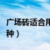 廣場(chǎng)磚適合用在什么地方（我想問(wèn)廣場(chǎng)磚有幾種）