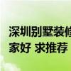 深圳別墅裝修公司哪個(gè)最好（深圳別墅裝修哪家好 求推薦）