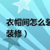 衣帽間怎么裝修設計才更加合理（衣帽間怎么裝修）