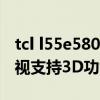 tcl l55e5800a-ud（TCLL55E5800A-UD電視支持3D功能嗎）