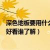 深色地板要用什么顏色的門搭配（深色地板配什么顏色的門好看誰了解）