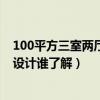 100平方三室兩廳兩衛(wèi)要怎么樣設(shè)計(jì)（三室一廳的房子怎么設(shè)計(jì)誰了解）