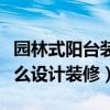 園林式陽臺(tái)裝修效果圖（說說看園林式陽臺(tái)怎么設(shè)計(jì)裝修）