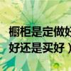 櫥柜是定做好還是買成品好（我想問櫥柜定做好還是買好）