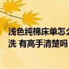 淺色純棉床單怎么清洗更干凈（白色純棉床單發(fā)污該怎樣清洗 有高手清楚嗎）