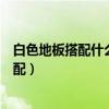 白色地板搭配什么顏色的沙發(fā)(我想了解下白色地板怎么搭配) 白色地板搭配什么顏色的沙發(fā)(我想了解下白色地板怎么搭配)