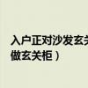 入戶正對(duì)沙發(fā)玄關(guān)柜設(shè)計(jì)（如何在入戶大門面對(duì)沙發(fā)的客廳做玄關(guān)柜）