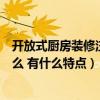 開放式廚房裝修注意事項有哪些（裝修開放廚房需要注意什么 有什么特點）