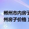 郴州市內(nèi)房子價(jià)位是多少錢一平方（我想問(wèn)郴州房子價(jià)格）