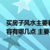 買房子風(fēng)水主要看什么注意什么（買房在風(fēng)水方面的重點(diǎn)內(nèi)容有哪幾點(diǎn) 主要有什么注意事項(xiàng)）