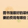 圖書館最好的裝修方案（圖書館內(nèi)部裝修要注意什么問(wèn)題 需要的費(fèi)用有哪些）