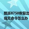 酷派8750恢復(fù)出廠設(shè)置密碼（酷派8750恢復(fù)出廠設(shè)置卻出現(xiàn)無命令怎么辦）