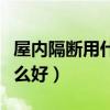 屋內(nèi)隔斷用什么省錢(qián)(我想知道室內(nèi)隔斷用什么好) 屋內(nèi)隔斷用什么省錢(qián)(我想知道室內(nèi)隔斷用什么好)