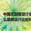 中國(guó)式別墅設(shè)計(jì)裝修風(fēng)格（一般別墅設(shè)計(jì)的風(fēng)格有多少種 怎么裝修設(shè)計(jì)比較好）