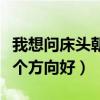 我想問(wèn)床頭朝西北方向好嗎(我想問(wèn)床頭朝哪個(gè)方向好) 我想問(wèn)床頭朝西北方向好嗎(我想問(wèn)床頭朝哪個(gè)方向好)