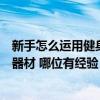 新手怎么運(yùn)用健身房器材（哪個(gè)能回答一下怎么使用健身房器材 哪位有經(jīng)驗(yàn)）