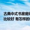 古典中式書房房間裝修風(fēng)格（中式古典書房裝修怎么做效果比較好 有怎樣的特點的呢）