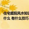 住宅庭院風(fēng)水知識(shí)大全（哪個(gè)了解庭院房屋風(fēng)水布局方法是什么 有什么技巧）