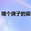 哪個牌子的瓷器盤好（求解瓷器哪個品牌好）