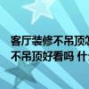 客廳裝修不吊頂怎么處理比較好看（如果裝修時家里的客廳不吊頂好看嗎 什么風(fēng)格比較合適）
