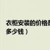 衣柜安裝的價格是多少錢一平方（哪位親曉得安裝整體衣柜多少錢）