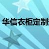 華信衣柜定制安裝（誰清楚華信衣柜怎么樣）
