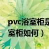 pvc浴室柜是什么材質(zhì)（有誰能告訴我pvc浴室柜如何）
