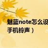 魅藍(lán)note怎么設(shè)置鈴聲器（魅藍(lán)note怎么設(shè)置自己下載的手機(jī)鈴聲）
