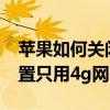 蘋(píng)果如何關(guān)閉5g網(wǎng)絡(luò)只用4g（蘋(píng)果手機(jī)能設(shè)置只用4g網(wǎng)嗎）