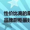 性價(jià)比高的廚柜哪個(gè)牌子好（有哪位曉得什么品牌廚柜最好）