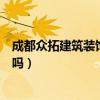 成都眾拓建筑裝飾公司怎么樣（我想問成都建拓裝飾公司好嗎）