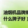 油煙機(jī)品牌排榜前十名中式（我想問除油煙機(jī)什么牌子好）