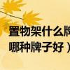 置物架什么牌子比較好（誰可以告訴我置物架哪種牌子好）