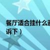 餐廳適合掛什么畫風(fēng)水好（餐廳掛什么畫對風(fēng)水好知道的告訴下）