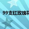 99支紅玫瑰花語（99朵紅玫瑰花語是什么）