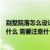 別墅院落怎么設計才實用又好看（中式別墅院落設計方法是什么 需要注意什么的呢）