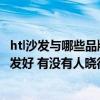 htl沙發(fā)與哪些品牌一個檔次的（HTL真皮沙發(fā)好還是布藝沙發(fā)好 有沒有人曉得）