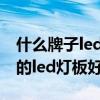 什么牌子led筒子燈比較好（誰清楚什么牌子的led燈板好）