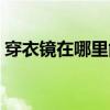 穿衣鏡在哪里能買到（我想問穿衣鏡到哪買）