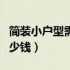 簡裝小戶型需要多少錢（誰曉得簡裝小戶型多少錢）