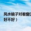 風(fēng)水鏡子對著窗口好嗎（哪位來說說兩塊鏡子對著在風(fēng)水上好不好）